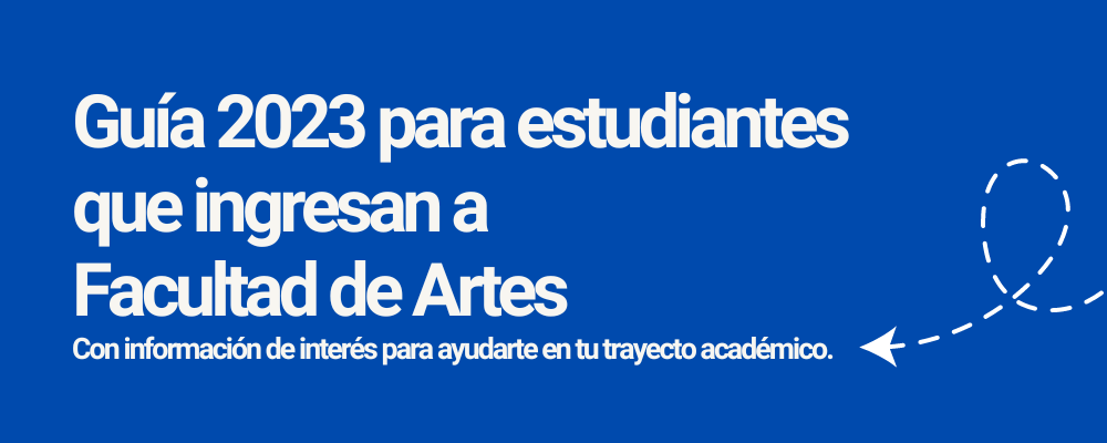 Banner con fondo azul y texto sobreimpreso en letras blancas: Guía 2023 para estudiantes que ingresan a Facultad de Artes. Información de interés para ayudarte en tu trayecto académico.