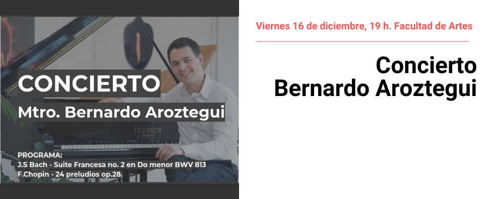 Imagen de Bernardo Aroztegui junto a piano y texto sobreimpreso: Concierto Mtro. Bernardo Aroztegui. Programa JS. Bach Suite Francesa n°2 en Do menorBWV 813. Chopin, 24 preludios op.28. Viernes 16/12. 19.00 Facultad de Artes