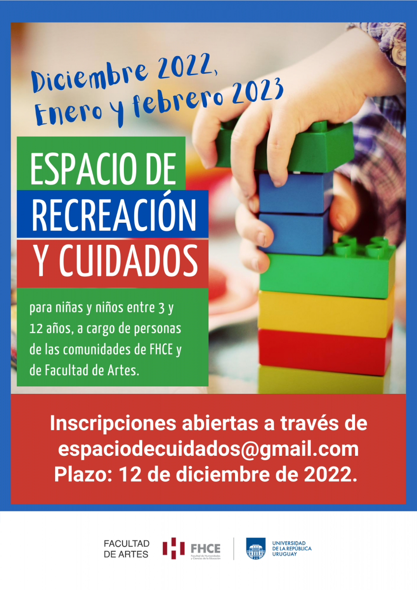 Afiche Espacio de recreación y cuidados, imagen de mano de niño jugando con bloques, y texto sobreimpreso: Diciembre 2022, Enero y febrero de 2023 Espacio de Cuidados para niños y niñas de entre 3 y 12 años a cargo de personas de las comunidades de Facultad de Artes y FHCE. Inscripciones abiertas a través de espaciodecuidados@gmail.com Plazo: 12/12. Logos de Facultad de Artes y FHCE