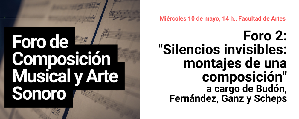 Imagen de partitura y en recuadro negro texto sobre impreso: Foro de Composición musical y arte sonoro. A la derecha texto sobre fondo blanco Miércoles 10 de mayo, 14 h. Facultad de Artes. Foro 2 "Silencios invisibles: montajes de una composición"