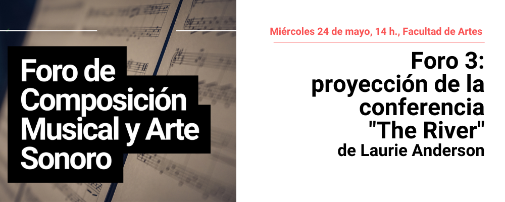 Imagen de partitura y sobreimpreso cuadro de texto en negro y letras blancas: Foro de composición musical y arte sonoro. A la derecha texto sobre fondo blanco: Miércoles 24/5, Facultad de Artes. Foro 3: proyección conferencia "The River" de Laurie Anderson. 