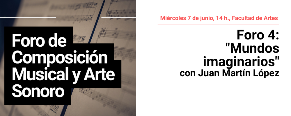 Imagen de difusiòn del Foro de Composiciòn musical. A la derecha texto: Miércoles 7 de junio, 14 h. Facultad de Artes. 4 foro "Mundos imaginario con Juan Martín López"