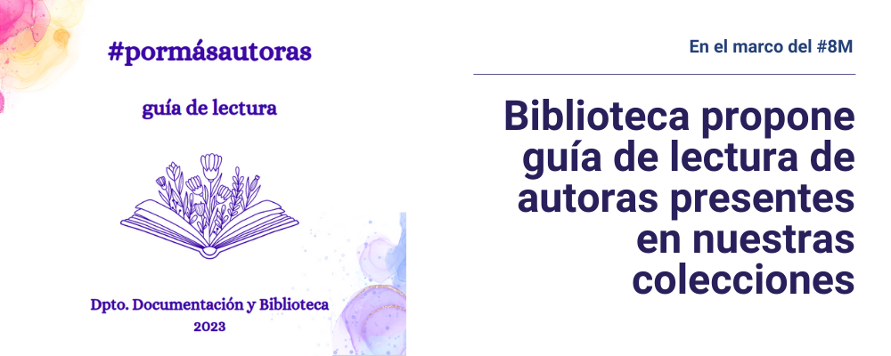 A la izquierda dibujo de libro abierto donde sale un ramo de flores y texto sobreimpreso: #PorMásAutoras Guía de lectura. Dpto. de Documentación y Biblioteca. A la derecha se ubica el texto: En el marco del 8M Biblioteca propone guía de lectura de autoras