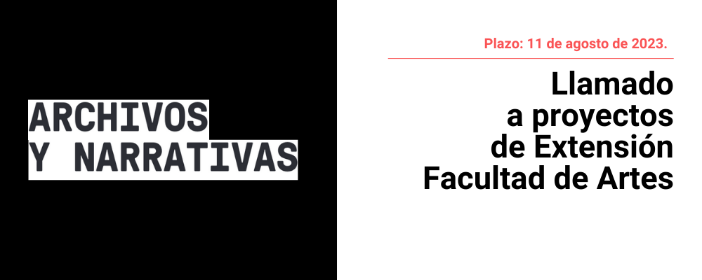 A la izquierda recuadro negro y letras negras sobreimpresas en cuadro de texto blanco: "Archivo y narrativas". A la derecha sobre fondo blanco se lee el texto: Plazo: 11 de agosto de 2023. LLamado a proyectos de Extensión Facultad de Artes