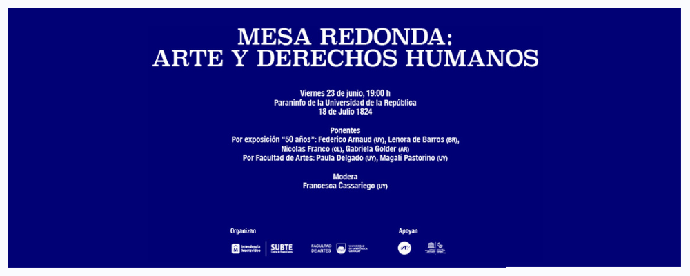 Sobre fondo azul, texto en letras blancas: "Mesa redonda: arte y derechos humanos. viernes 23 de junio, 19 h. Paraninfo de la Universidad -18 de Julio 1824- Ponentes: Gabriela Golder (AR), Lenora de Barros (BR), Federico Arnaud (UY) y Nicolás Franco (CL)