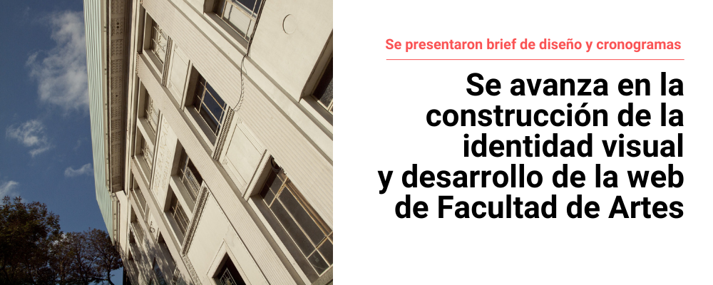 Imagen de fachada del edificio de 18 de Julio de Facultad de Artes. A la derecha sobre fondo blanco texto sobreimpreso: Se presentaron brief de diseño y cronogramas. Se avanza en la construcción de la identidad visual y desarrollo de la web de Facultad de