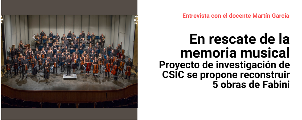 Imagen de la Orquesta Filarmónica de Montevideo, a la derecha texto sobreimpreso en fondo blanco: Entrevista con el docente Martín García. En rescate de la memoria musical. Proyecto de investigación de CSIC se propone reconstruir 5 obras de Fabini