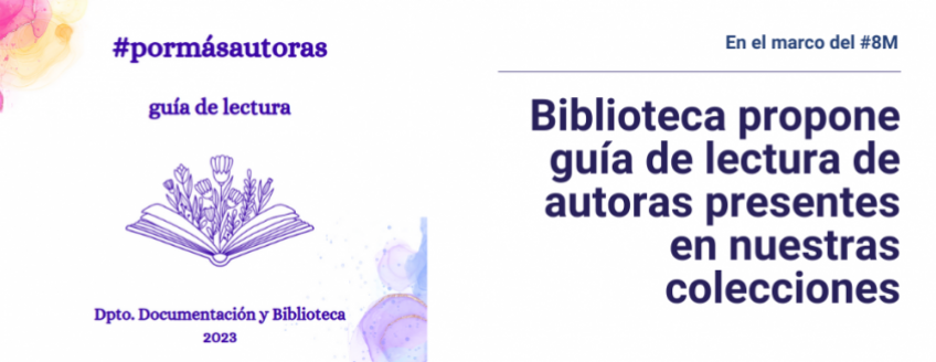 A la izquierda dibujo de libro abierto donde sale un ramo de flores y texto sobreimpreso: #PorMásAutoras Guía de lectura. Dpto. de Documentación y Biblioteca. A la derecha se ubica el texto: En el marco del 8M Biblioteca propone guía de lectura de autoras